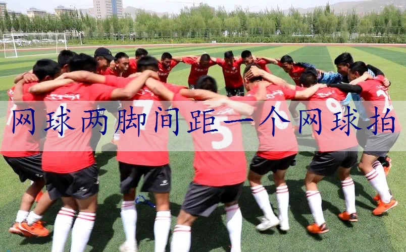 网球两脚间距一个网球拍