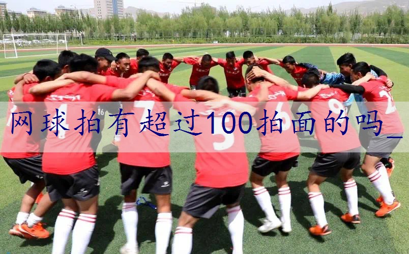 网球拍有超过100拍面的吗_
