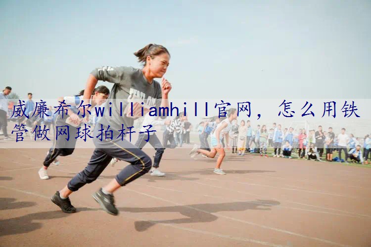 怎么用铁管做网球拍杆子