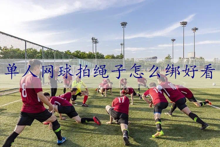 单人网球拍绳子怎么绑好看
