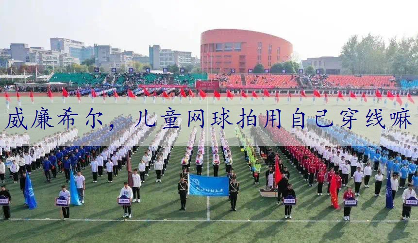 儿童网球拍用自己穿线嘛
