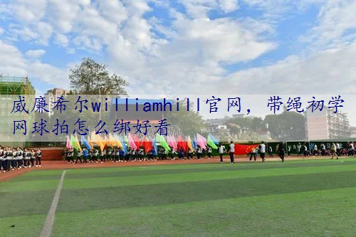 带绳初学网球拍怎么绑好看