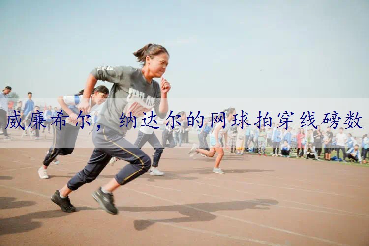 纳达尔的网球拍穿线磅数