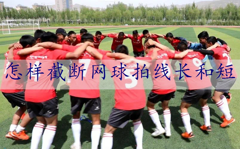 怎样截断网球拍线长和短