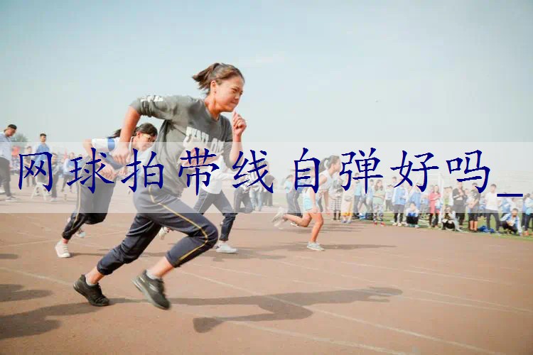 网球拍带线自弹好吗_